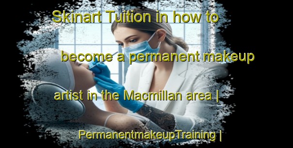 Skinart Tuition in how to become a permanent makeup artist in the Macmillan area | PermanentmakeupTraining | PermanentmakeupClasses | SkinartTraining-United States